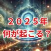 2025年何が起こる？スピリチュアル視点で解説