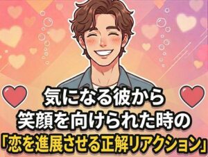 気になる彼から笑顔を向けられた時の「恋を進展させる正解リアクション」