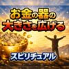 お金の器の大きさを広げるスピリチュアル
